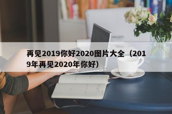 再见2019你好2020图片大全（2019年再见2020年你好）