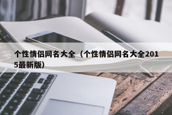 个性情侣网名大全（个性情侣网名大全2015最新版）