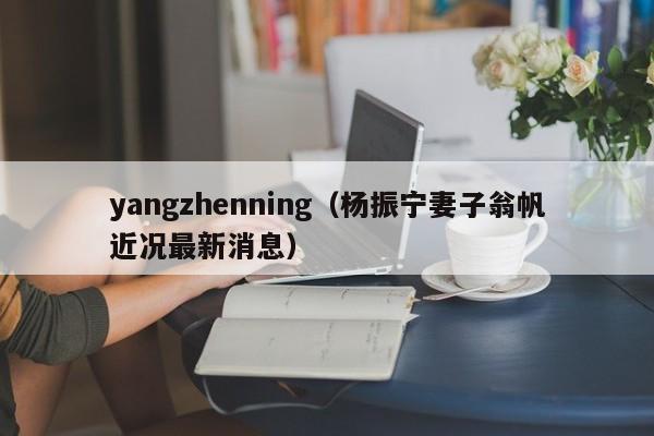 yangzhenning（杨振宁妻子翁帆近况最新消息）