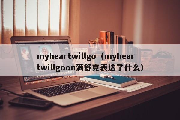 myheartwillgo（myheartwillgoon满舒克表达了什么）