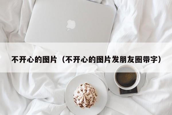 不开心的图片（不开心的图片发朋友圈带字）