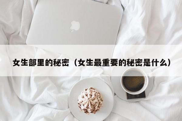 女生部里的秘密（女生最重要的秘密是什么）