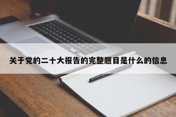 关于党的二十大报告的完整题目是什么的信息