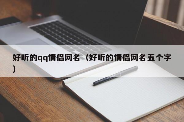 好听的qq情侣网名（好听的情侣网名五个字）