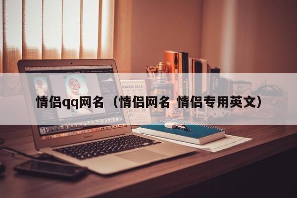 情侣qq网名（情侣网名 情侣专用英文）