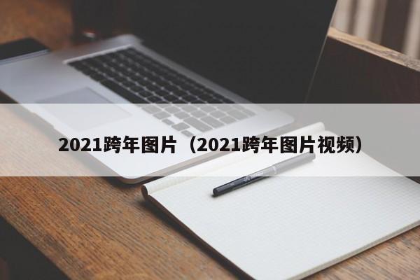 2021跨年图片（2021跨年图片视频）