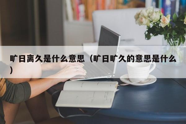 旷日离久是什么意思（旷日旷久的意思是什么）