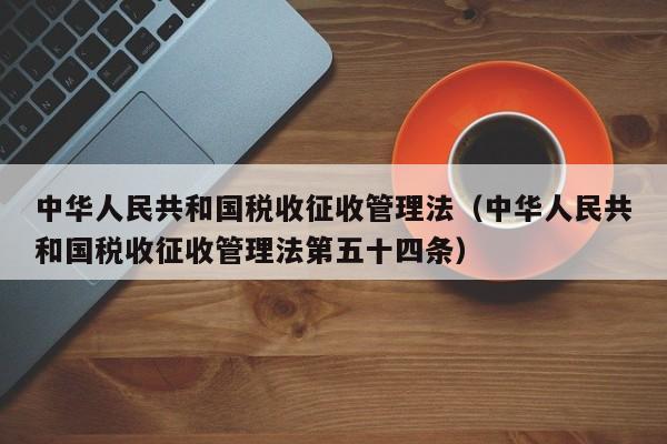 中华人民共和国税收征收管理法（中华人民共和国税收征收管理法第五十四条）