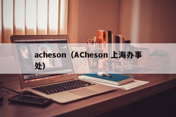 acheson（ACheson 上海办事处）