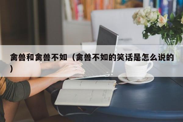 禽兽和禽兽不如（禽兽不如的笑话是怎么说的）