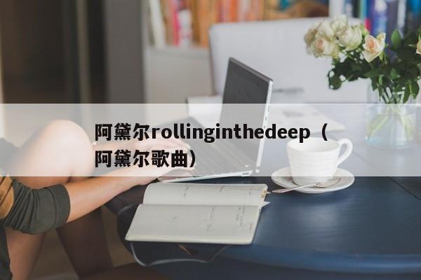 阿黛尔rollinginthedeep（阿黛尔歌曲）