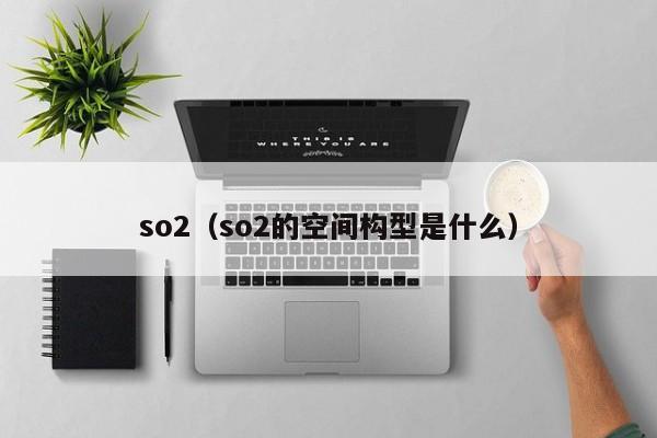 so2（so2的空间构型是什么）