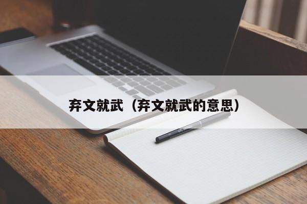 弃文就武（弃文就武的意思）