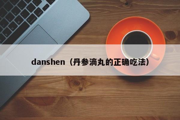 danshen（丹参滴丸的正确吃法）