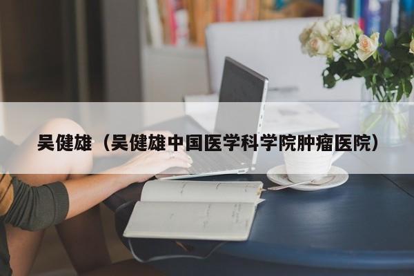 吴健雄（吴健雄中国医学科学院肿瘤医院）