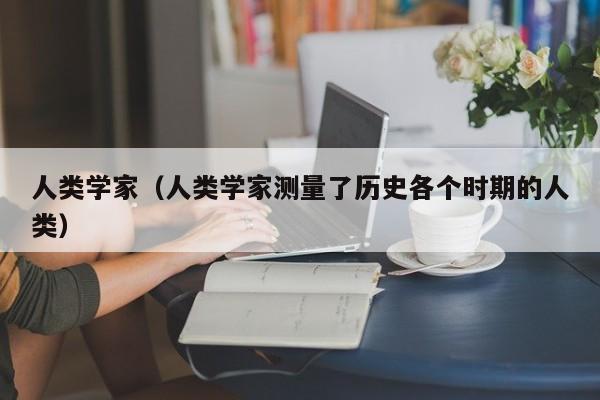 人类学家（人类学家测量了历史各个时期的人类）