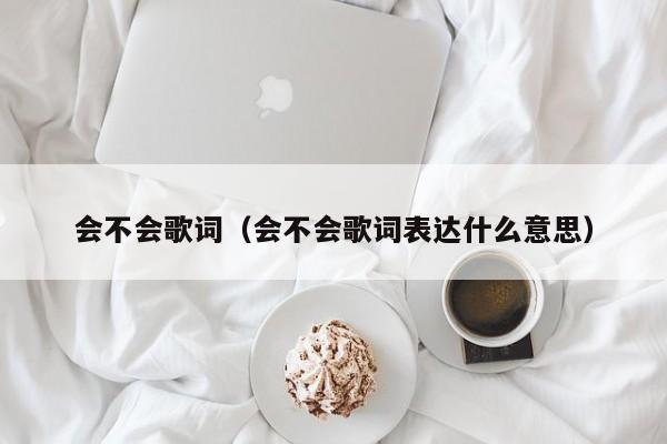 会不会歌词（会不会歌词表达什么意思）