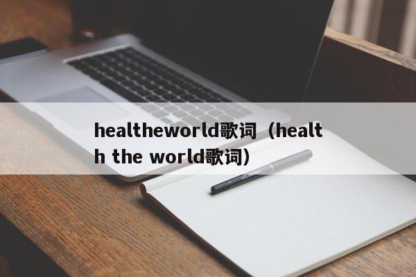 healtheworld歌词（health the world歌词）