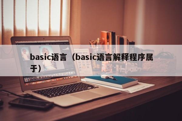 basic语言（basic语言解释程序属于）