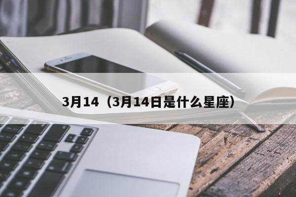 3月14（3月14日是什么星座）