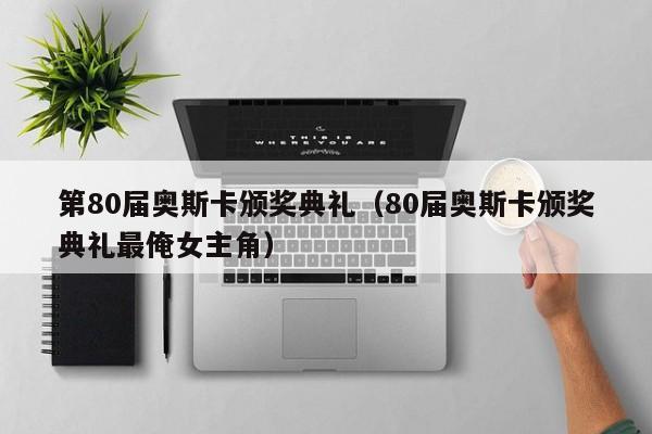 第80届奥斯卡颁奖典礼（80届奥斯卡颁奖典礼最俺女主角）