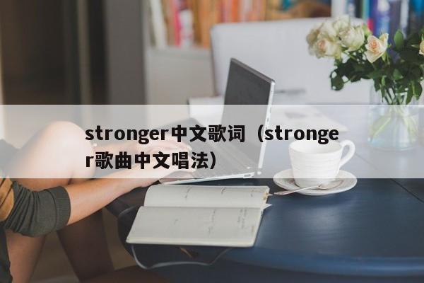 stronger中文歌词（stronger歌曲中文唱法）