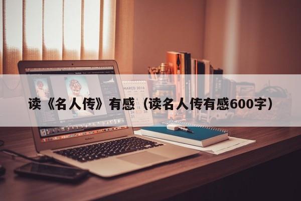 读《名人传》有感（读名人传有感600字）