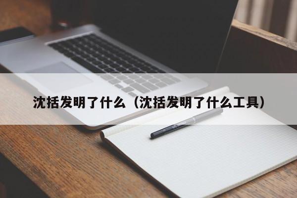 沈括发明了什么（沈括发明了什么工具）