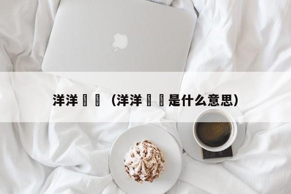 洋洋纚纚（洋洋纚纚是什么意思）