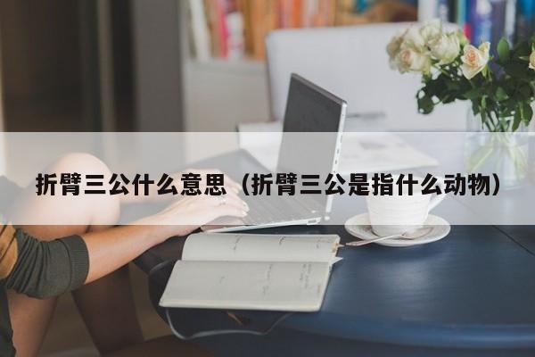 折臂三公什么意思（折臂三公是指什么动物）