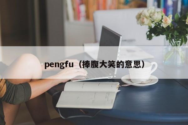 pengfu（捧腹大笑的意思）