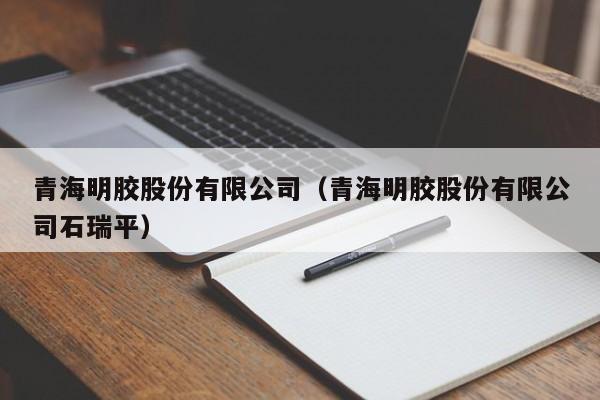 青海明胶股份有限公司（青海明胶股份有限公司石瑞平）