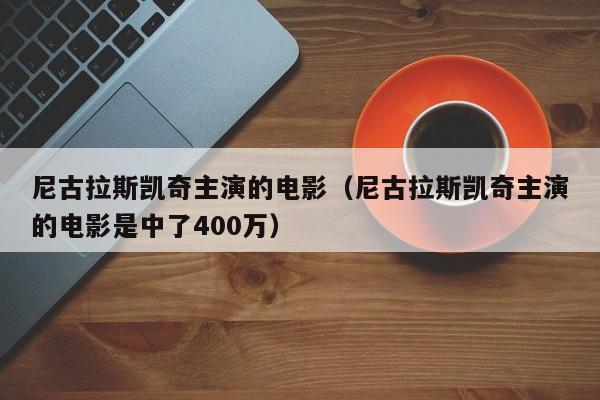 尼古拉斯凯奇主演的电影（尼古拉斯凯奇主演的电影是中了400万）