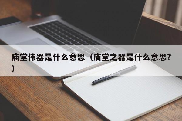 庙堂伟器是什么意思（庙堂之器是什么意思?）