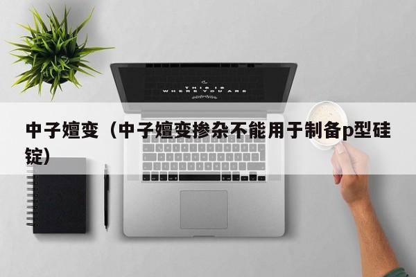 中子嬗变（中子嬗变掺杂不能用于制备p型硅锭）