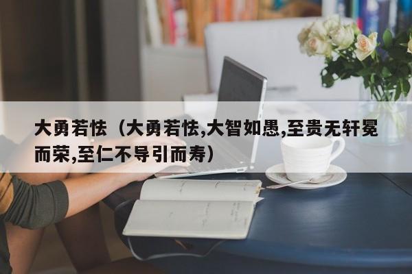 大勇若怯（大勇若怯,大智如愚,至贵无轩冕而荣,至仁不导引而寿）