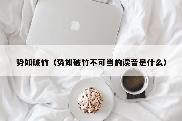 势如破竹（势如破竹不可当的读音是什么）