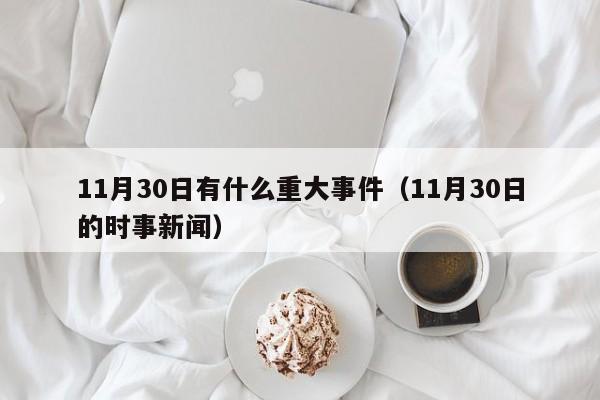 11月30日有什么重大事件（11月30日的时事新闻）