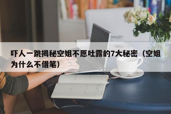 吓人一跳揭秘空姐不愿吐露的7大秘密（空姐为什么不借笔）