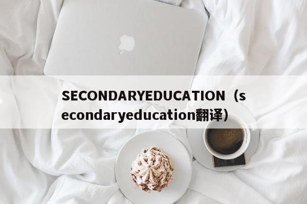 SECONDARYEDUCATION（secondaryeducation翻译）