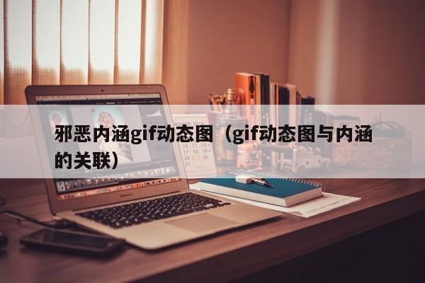 邪恶内涵gif动态图（gif动态图与内涵的关联）