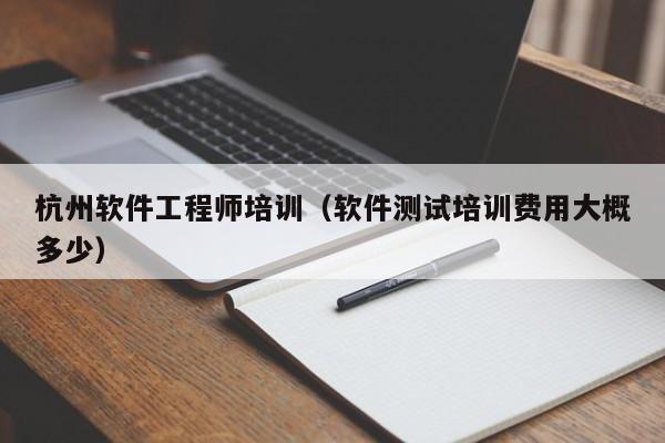 杭州软件工程师培训（软件测试培训费用大概多少）