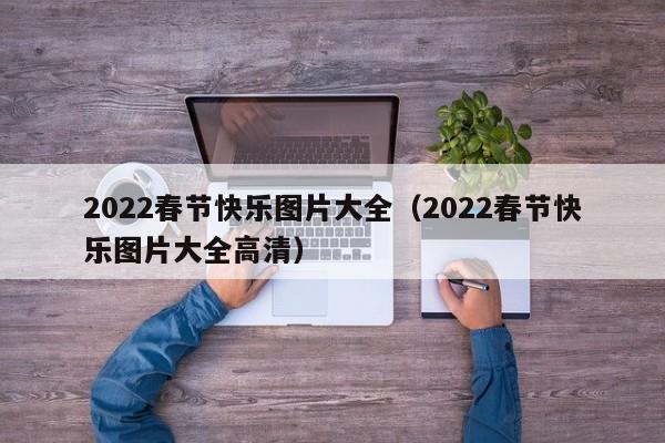 2022春节快乐图片大全（2022春节快乐图片大全高清）