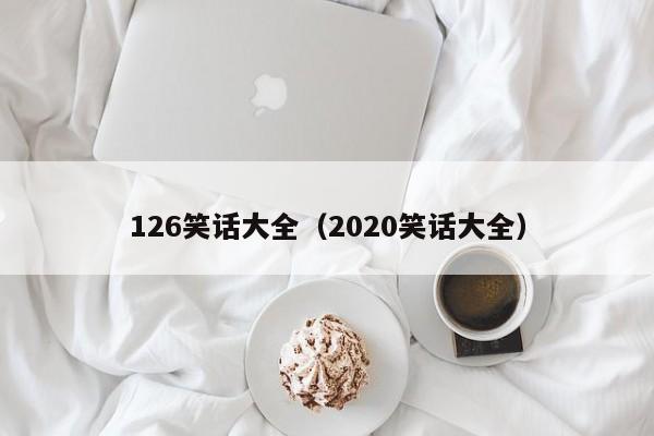 126笑话大全（2020笑话大全）