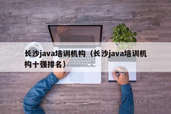 长沙java培训机构（长沙java培训机构十强排名）