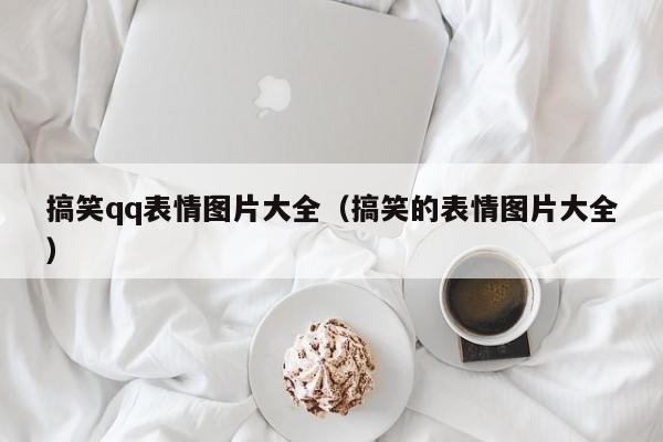 搞笑qq表情图片大全（搞笑的表情图片大全）