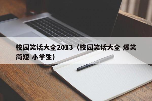 校园笑话大全2013（校园笑话大全 爆笑简短 小学生）