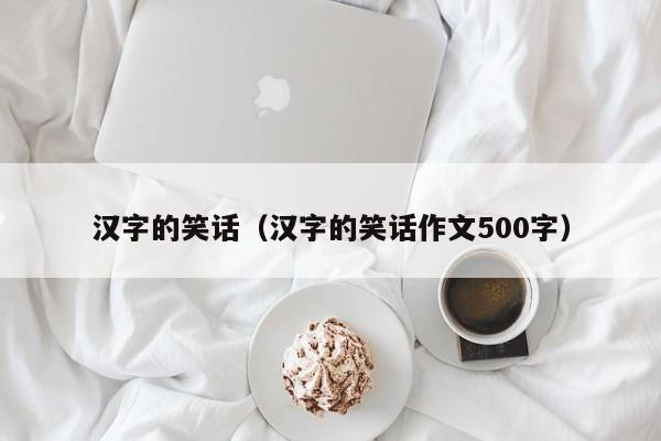 汉字的笑话（汉字的笑话作文500字）