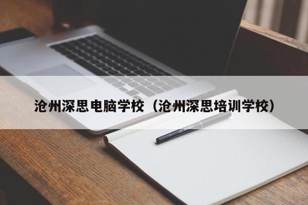 沧州深思电脑学校（沧州深思培训学校）