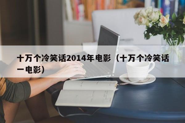 十万个冷笑话2014年电影（十万个冷笑话一电影）